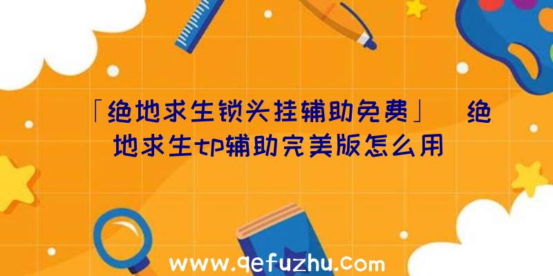 「绝地求生锁头挂辅助免费」|绝地求生tp辅助完美版怎么用